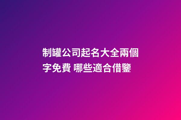 制罐公司起名大全兩個字免費 哪些適合借鑒